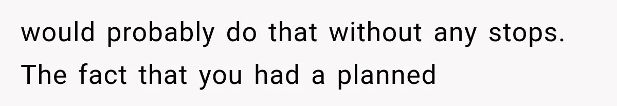 would probably do that without any stops. The fact that you had a planned