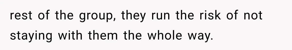 rest of the group, they run the risk of not staying with them the whole way.