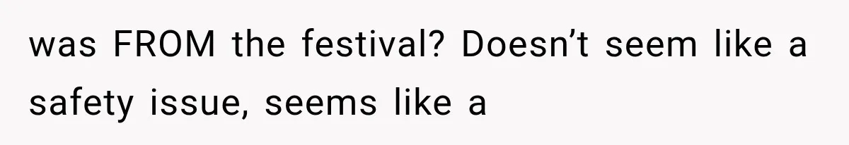 was FROM the festival? Doesn’t seem like a safety issue, seems like a