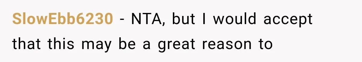 SlowEbb6230 − NTA, but I would accept that this may be a great reason to
