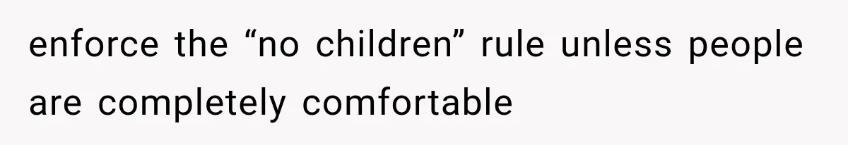 enforce the “no children” rule unless people are completely comfortable