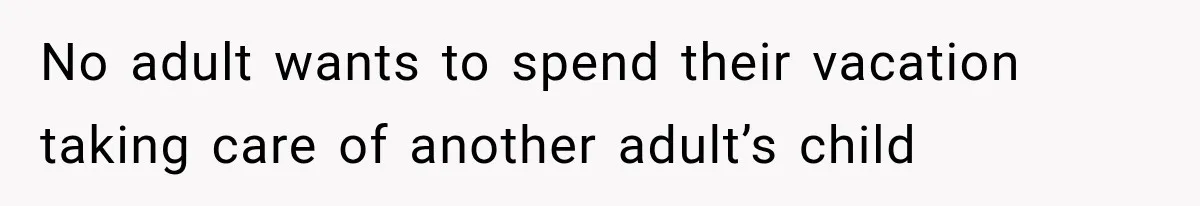 No adult wants to spend their vacation taking care of another adult’s child