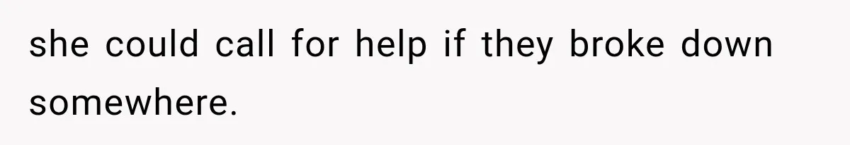 she could call for help if they broke down somewhere.