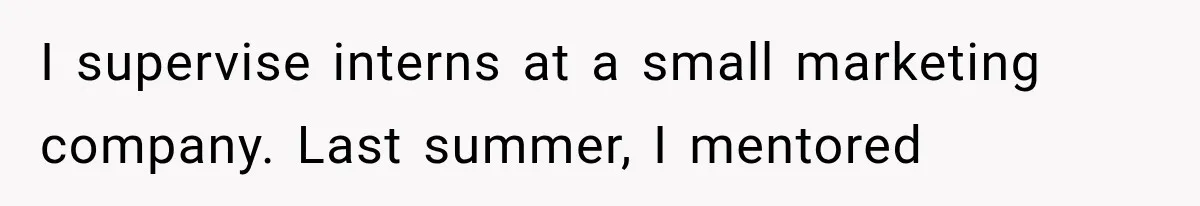I supervise interns at a small marketing company. Last summer, I mentored