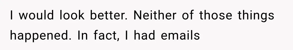 I would look better. Neither of those things happened. In fact, I had emails