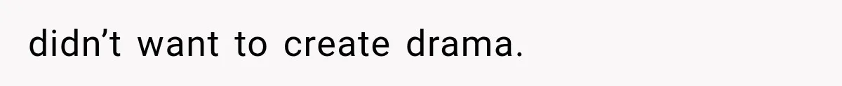 didn’t want to create drama.