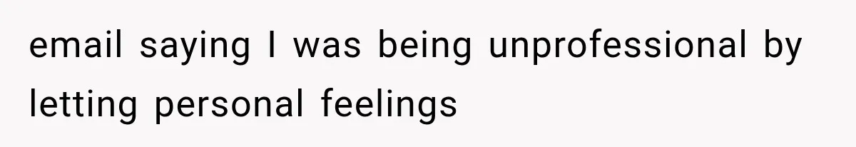 email saying I was being unprofessional by letting personal feelings