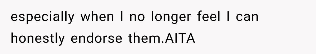 especially when I no longer feel I can honestly endorse them.AITA