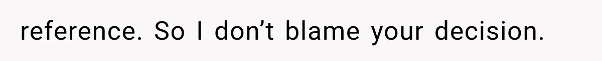 reference. So I don’t blame your decision.