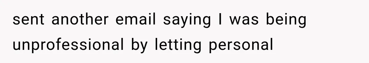 sent another email saying I was being unprofessional by letting personal