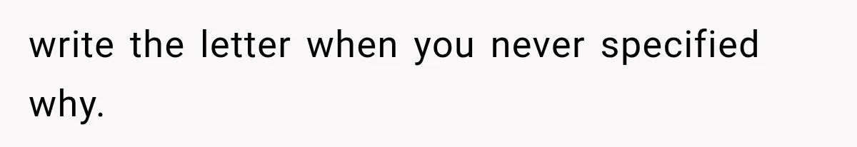 write the letter when you never specified why.