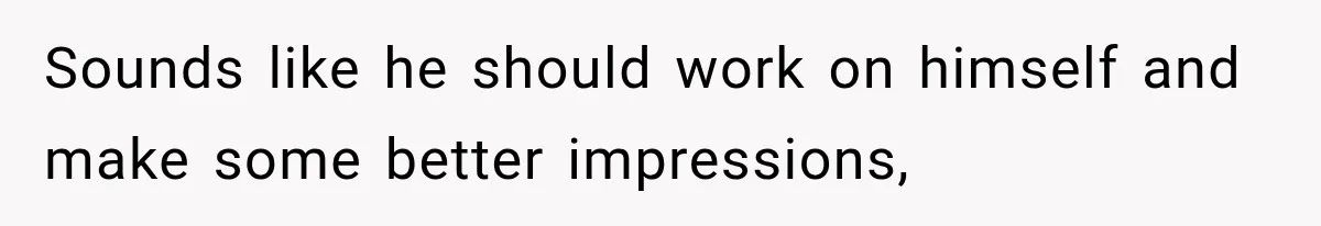 Sounds like he should work on himself and make some better impressions,