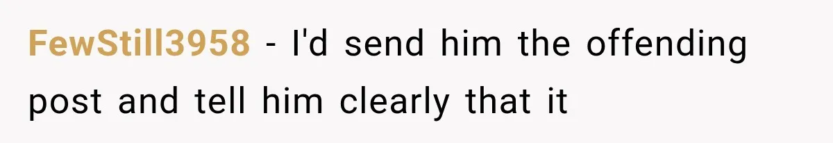 FewStill3958 − I'd send him the offending post and tell him clearly that it