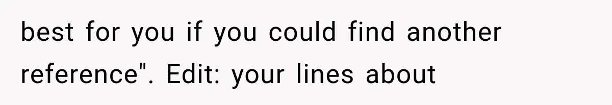best for you if you could find another reference". Edit: your lines about