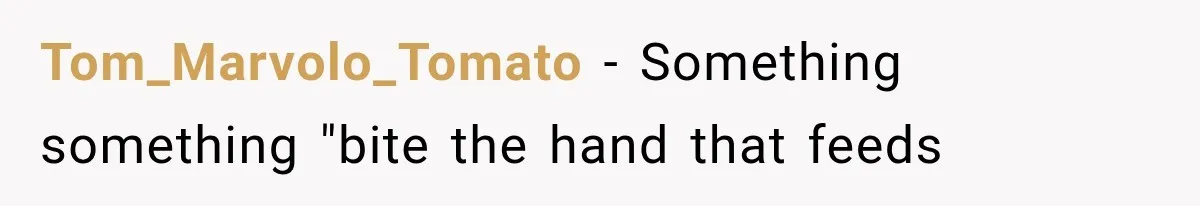 Tom_Marvolo_Tomato − Something something "bite the hand that feeds