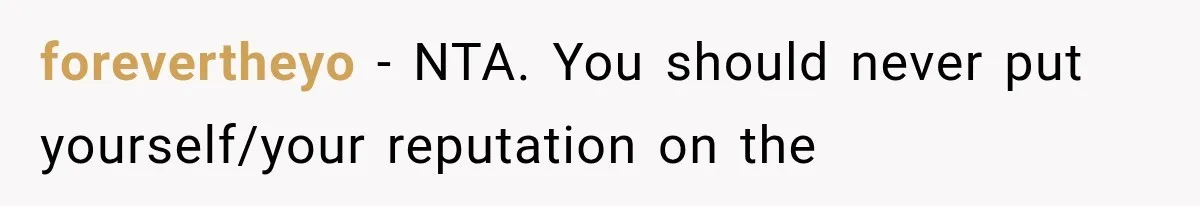 forevertheyo − NTA. You should never put yourself/your reputation on the
