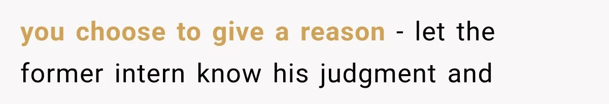 you choose to give a reason - let the former intern know his judgment and