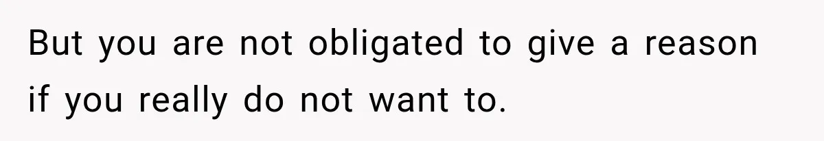 But you are not obligated to give a reason if you really do not want to.