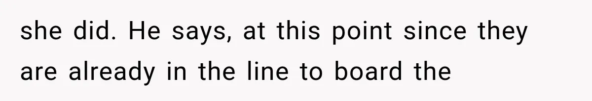 she did. He says, at this point since they are already in the line to board the