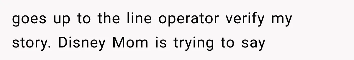 goes up to the line operator verify my story. Disney Mom is trying to say