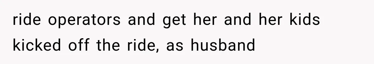 ride operators and get her and her kids kicked off the ride, as husband
