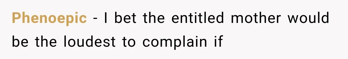 Phenoepic − I bet the entitled mother would be the loudest to complain if