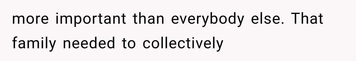 more important than everybody else. That family needed to collectively