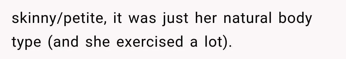 skinny/petite, it was just her natural body type (and she exercised a lot).
