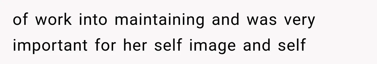 of work into maintaining and was very important for her self image and self