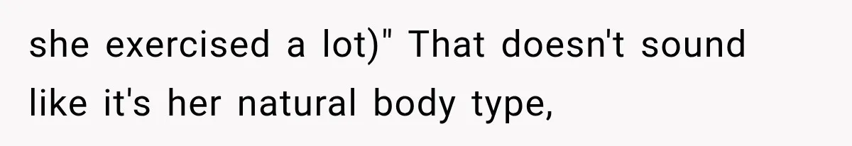 she exercised a lot)" That doesn't sound like it's her natural body type,