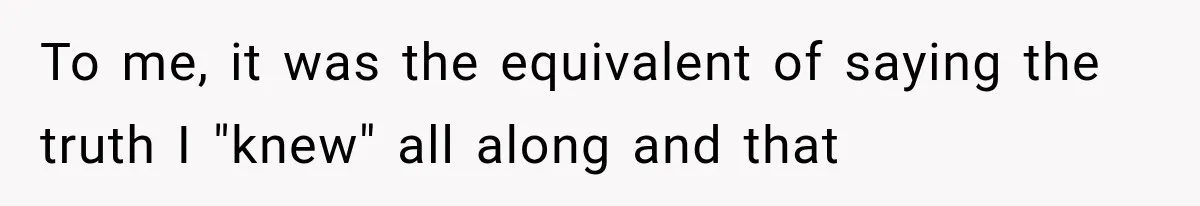 To me, it was the equivalent of saying the truth I "knew" all along and that