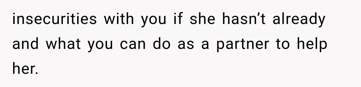insecurities with you if she hasn’t already and what you can do as a partner to help her.