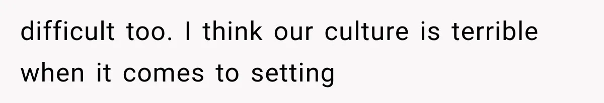 difficult too. I think our culture is terrible when it comes to setting