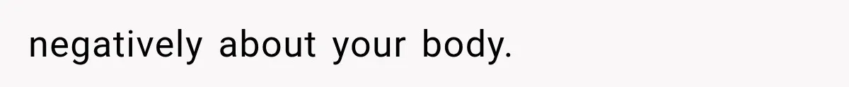 negatively about your body.