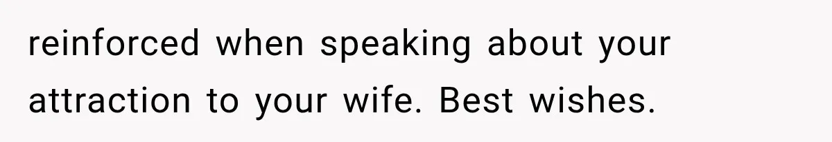 reinforced when speaking about your attraction to your wife. Best wishes.