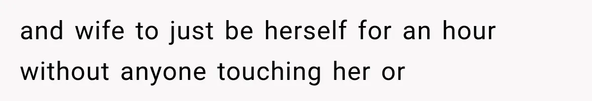 and wife to just be herself for an hour without anyone touching her or