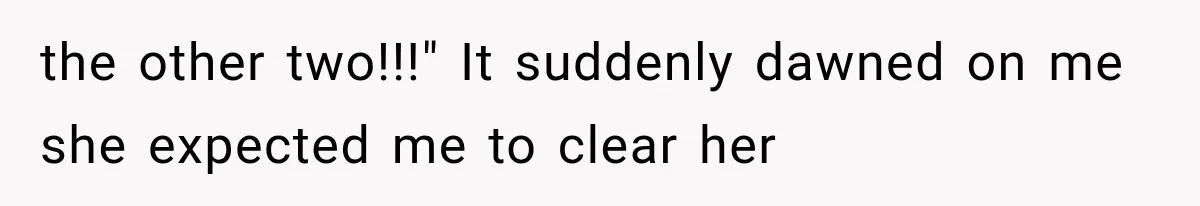 the other two!!!" It suddenly dawned on me she expected me to clear her