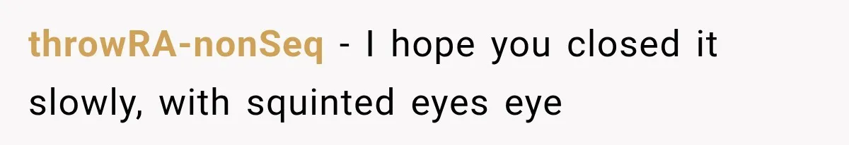 throwRA-nonSeq − I hope you closed it slowly, with squinted eyes eye