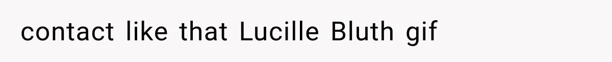 contact like that Lucille Bluth gif