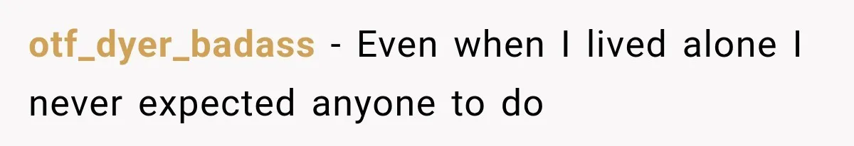 otf_dyer_badass − Even when I lived alone I never expected anyone to do