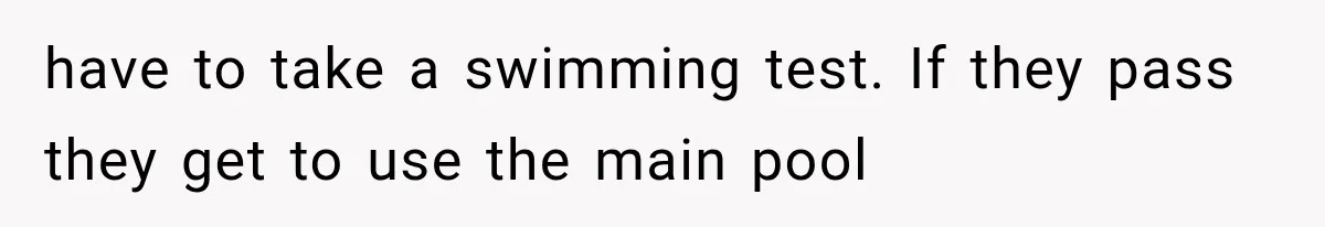 Mom Wants Everyone’s Kids Banned From the Pool Because Her Child Failed the Swim Test have to take a swimming test. If they pass they get to use the main pool
