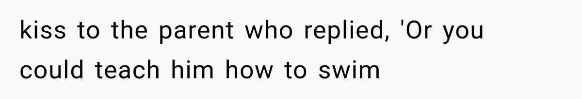 Mom Wants Everyone’s Kids Banned From the Pool Because Her Child Failed the Swim Test kiss to the parent who replied, 'Or you could teach him how to swim