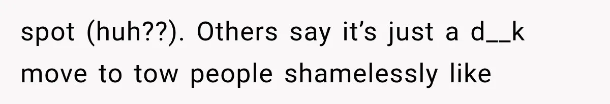 Woman Keeps Towing Strangers From Her Empty Parking Spot, Then Explains Why She Won’t Stop spot (huh??). Others say it’s just a d__k move to tow people shamelessly like