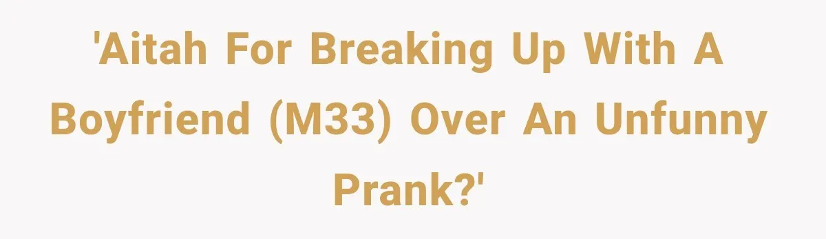 'AITAH for breaking up with a boyfriend (m33) over an unfunny prank?'