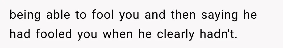 being able to fool you and then saying he had fooled you when he clearly hadn't.