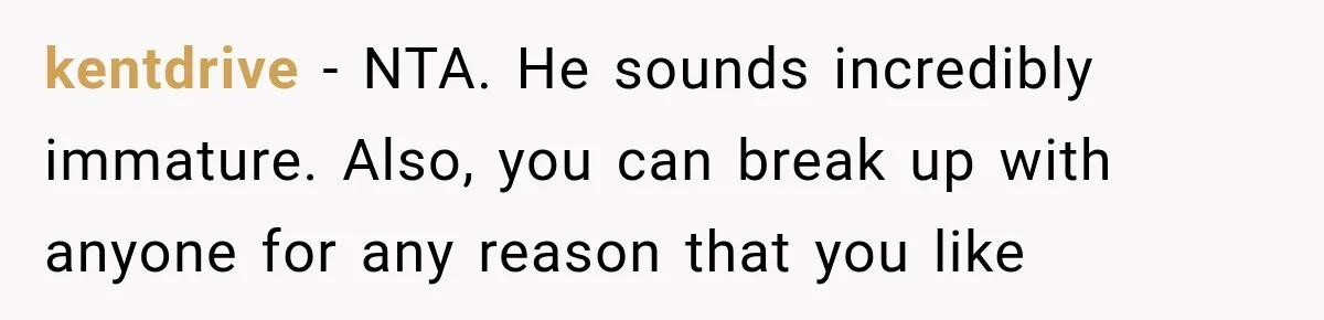 kentdrive − NTA. He sounds incredibly immature. Also, you can break up with anyone for any reason that you like