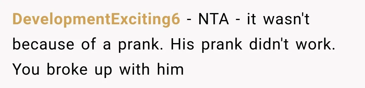DevelopmentExciting6 − NTA - it wasn't because of a prank. His prank didn't work. You broke up with him