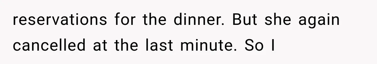 reservations for the dinner. But she again cancelled at the last minute. So I