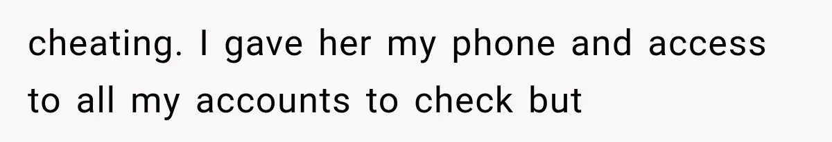 cheating. I gave her my phone and access to all my accounts to check but