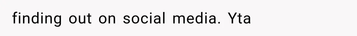 finding out on social media. Yta